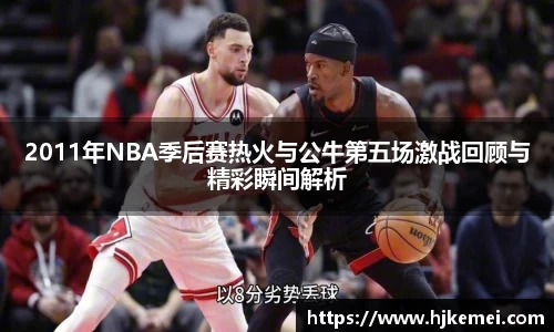 2011年NBA季后赛热火与公牛第五场激战回顾与精彩瞬间解析