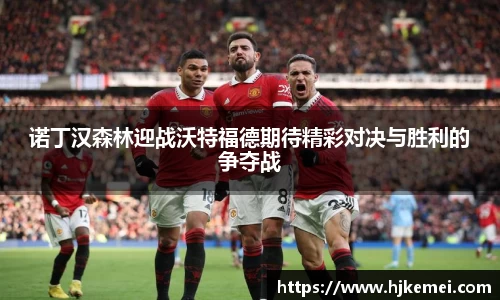 诺丁汉森林迎战沃特福德期待精彩对决与胜利的争夺战
