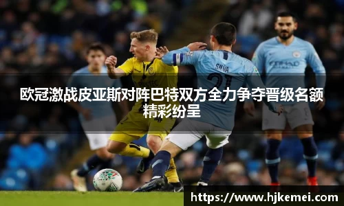 欧冠激战皮亚斯对阵巴特双方全力争夺晋级名额精彩纷呈